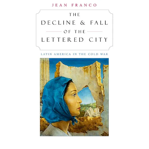 The Decline and Fall of the Lettered City: Latin America in the Cold War