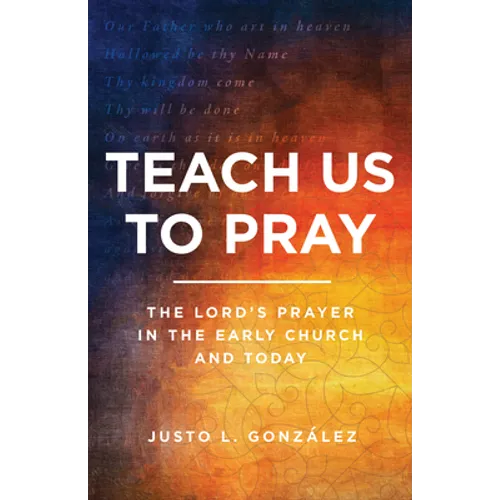 Teach Us to Pray: The Lord's Prayer in the Early Church and Today