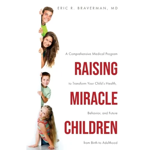 Raising Miracle Children: A Comprehensive Medical Program to Transform Your Child's Health, Behavior, and Future from Birth to Adulthood