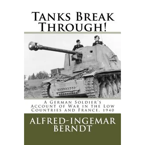 Tanks Break Through!: A German Soldier's Account of War in the Low Countries and France, 1940