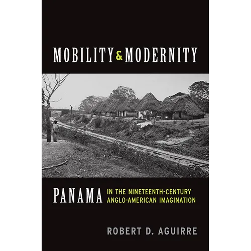Mobility and Modernity: Panama in the Nineteenth-Century Anglo-American Imagination