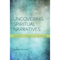 Uncovering Spiritual Narratives: Using Story in Pastoral Care and Ministry
