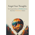 Forget Your Thoughts: The Unexpected Power of Mindlessness to Boost Your Mindfulness Practice