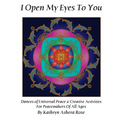 I Open My Eyes To You: Dances of Universal Peace & Creative Activities for Peacemakers of All Ages