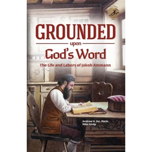 Grounded Upon God's Word: The Life and Labors of Jakob Ammann