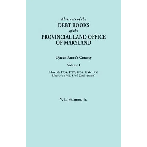 Abstracts of the Debt Books of the Provincial Land Office of Maryland. Queen Anne's County, Volume I: Liber 36: 1734, 1747, 1754, 1756, 1757; Liber 37