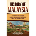 History of Malaysia: A Captivating Guide to Ancient Kingdoms, Colonial Melaka, Modernization, and the Post-Independence Years