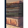 The Child That Toileth not, the Story of a Government Investigation That was Suppresed [sic]