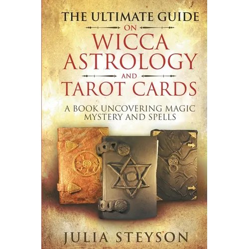 The Ultimate Guide on Wicca, Witchcraft, Astrology, and Tarot Cards: A Book Uncovering Magic, Mystery and Spells: A Bible on Witchcraft (New Age and D