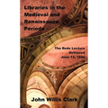 Libraries in the Medieval and Renaissance Periods - The Rede Lecture Delivered June 13, 1894