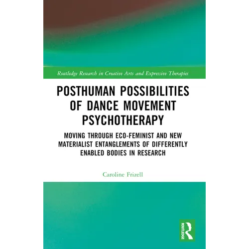 Posthuman Possibilities of Dance Movement Psychotherapy: Moving through Ecofeminist and New Materialist Entanglements of Differently Enabled Bodies in