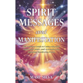 Spirit Messages and Manifestation: The Ultimate Guide to Connecting with Angels and Guides, and Activating Your Quantum Manifesting Power