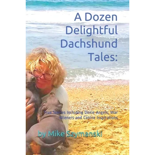 A Dozen Delightful Dachshund Tales: : True Stories Including Doxie Angels, War Wieners and Canine Inspirations