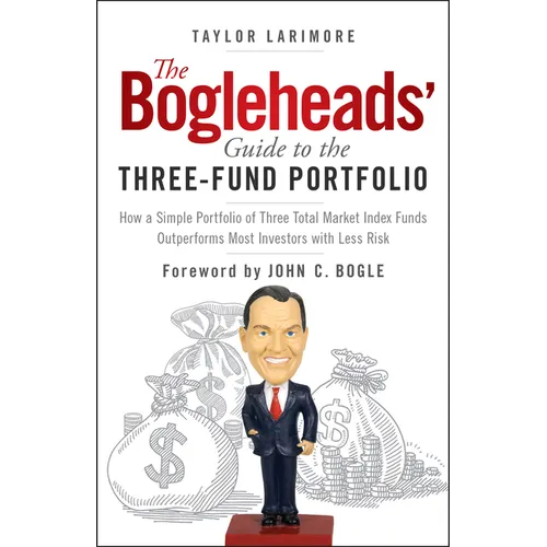 The Bogleheads' Guide to the Three-Fund Portfolio: How a Simple Portfolio of Three Total Market Index Funds Outperforms Most Investors with Less Risk