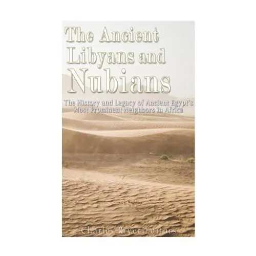 The Ancient Libyans and Nubians: The History and Legacy of Ancient Egypt's Most Prominent Neighbors in Africa