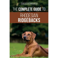 The Complete Guide to Rhodesian Ridgebacks: Breed Behavioral Characteristics, History, Training, Nutrition, and Health Care for Your new Ridgeback Dog