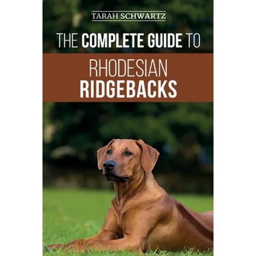 The Complete Guide to Rhodesian Ridgebacks: Breed Behavioral Characteristics, History, Training, Nutrition, and Health Care for Your new Ridgeback Dog