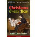 Christmas Every Day and Other Stories (Illustrated): Humorous Children's Stories for the Holiday Season