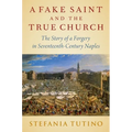 A Fake Saint and the True Church: The Story of a Forgery in Seventeenth-Century Naples