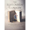 The Revelation Rainbow: An Easy-to-Follow Biblical Explanation of the Book of Revelation