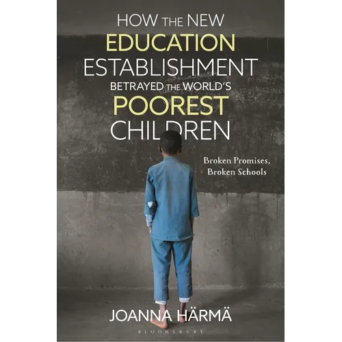 How the New Education Establishment Betrayed the World's Poorest Children: Broken Promises, Broken Schools
