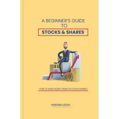 A Beginner's Guide to Stocks & Shares: How to make money from the stock market