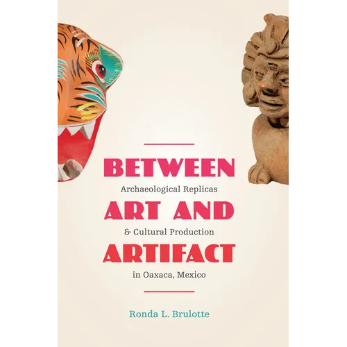 Between Art and Artifact: Archaeological Replicas and Cultural Production in Oaxaca, Mexico