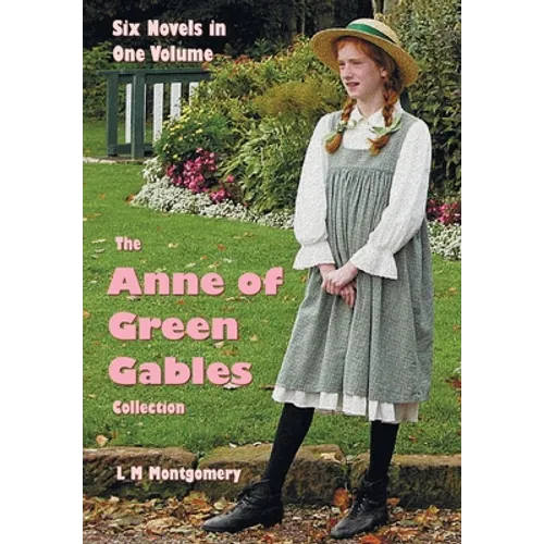 The Anne of Green Gables Collection: Six complete and unabridged Novels in one volume: Anne of Green Gables, Anne of Avonlea, Anne of the Island, Anne