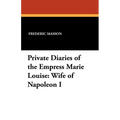 Private Diaries of the Empress Marie Louise: Wife of Napoleon I