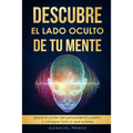 Descubre el lado oculto de tu mente: Libera el poder del pensamiento positivo y consigue todo lo que quieres