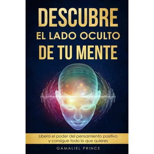 Descubre el lado oculto de tu mente: Libera el poder del pensamiento positivo y consigue todo lo que quieres
