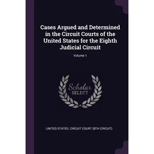 Cases Argued and Determined in the Circuit Courts of the United States for the Eighth Judicial Circuit; Volume 1