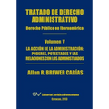 Tratado de Derecho Administrativo. Tomo V. La Accion de La Administracion: Los Poderes, Potestades y Relaciones Con Los Administrados