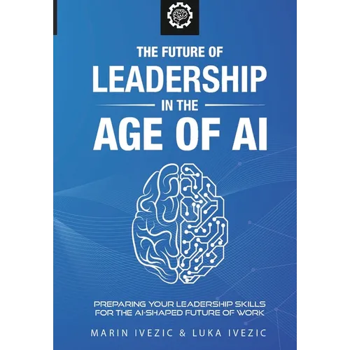 The Future of Leadership in the Age of AI: Preparing Your Leadership Skills for the AI-Shaped Future of Work