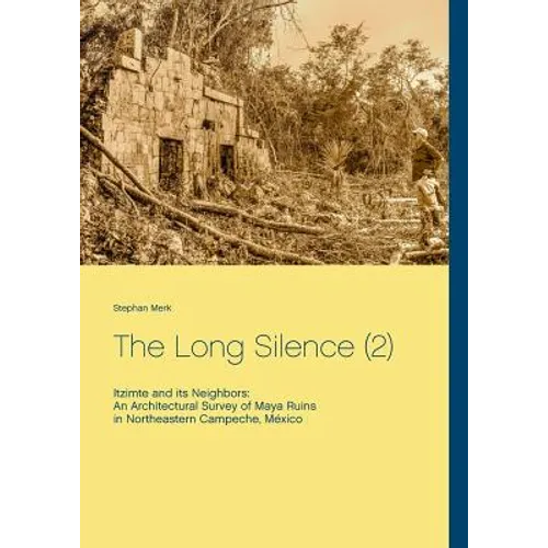 The Long Silence (2): Itzimte and its Neighbors: An Architectural Survey of Maya Ruins in Northeastern Campeche, México