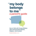 My Body Belongs to Me: A Parent's Guide: How to Talk with Young Children about Personal Boundaries, Respect, and Consent