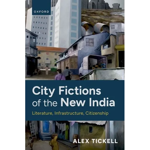 City Fictions of the New India: Literature, Infrastructure, Citizenship
