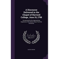 A Discourse Delivered in the Chapel of Harvard College, June 19, 1798: Occasioned by the Approaching Departure of the Senior Class From the University