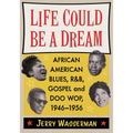 Life Could Be a Dream: African American Blues, R&B, Gospel and Doo Wop, 1946-1956
