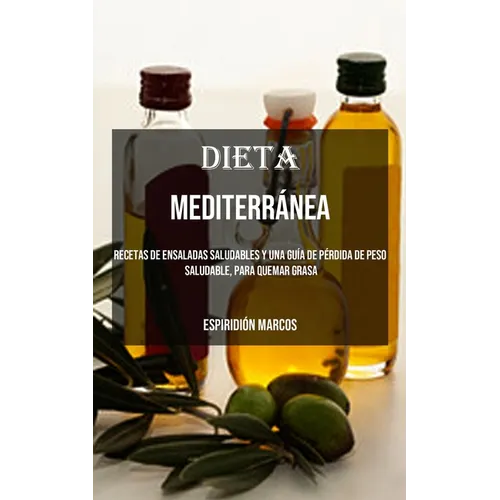 Dieta Mediterránea: Recetas De Ensaladas Saludables Y Una Guía De Pérdida De Peso Saludable, Para Quemar Grasa