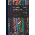 The Bantu, Past and Present; an Ethnographical and Historical Study of the Native Races of South Africa