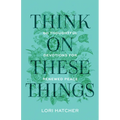 Think on These Things: 60 Thoughtful Devotions for Renewed Peace