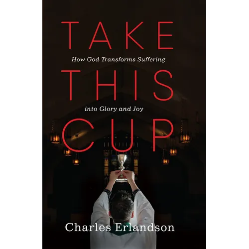 Take This Cup: How God Transforms Suffering Into Glory and Joy