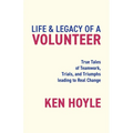 Life & Legacy of a Volunteer: True Tales of Teamwork, Trials, and Triumphs leading to Real Change