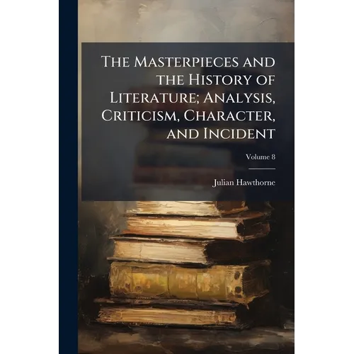 The Masterpieces and the History of Literature; Analysis, Criticism, Character, and Incident; Volume 8