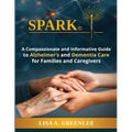 Spark: A Compassionate and Informative Guide to Alzheimer's and Dementia Care for Families and Caregivers