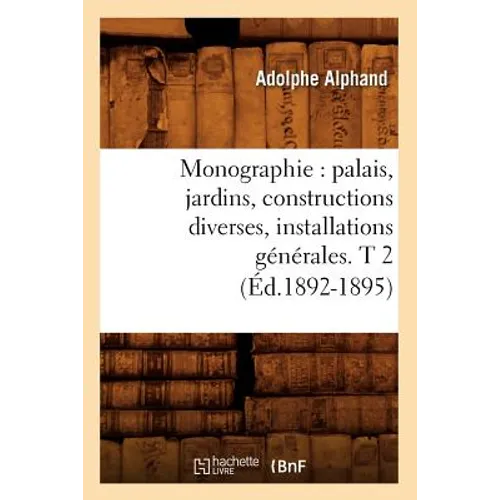 Monographie: Palais, Jardins, Constructions Diverses, Installations Générales. T 2 (Éd.1892-1895)