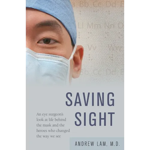 Saving Sight: An Eye Surgeon's Look at Life Behind the Mask and the Heroes Who Changed the Way We See
