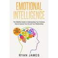 Emotional Intelligence: The Definitive Guide to Understanding Your Emotions, How to Improve Your EQ and Your Relationships (Emotional Intelligence Ser