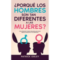 ¿Porqué los Hombres son tan Diferentes a las Mujeres?: Cómo Entender la Mente Masculina para Hacer Mejores Decisiones en tus Relaciones